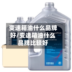 变速箱油什么品牌好/变速箱油什么品牌比较好