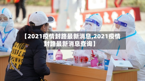 【2021疫情封路最新消息,2021疫情封路最新消息查询】-第2张图片