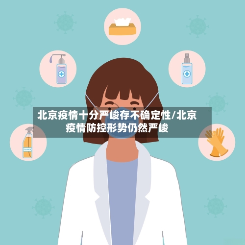 北京疫情十分严峻存不确定性/北京疫情防控形势仍然严峻