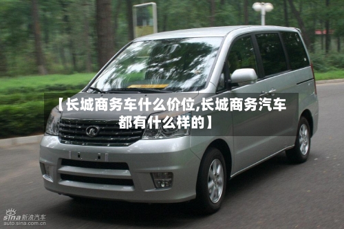 【长城商务车什么价位,长城商务汽车都有什么样的】