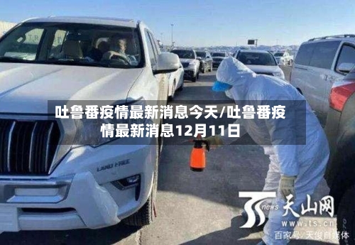 吐鲁番疫情最新消息今天/吐鲁番疫情最新消息12月11日-第2张图片