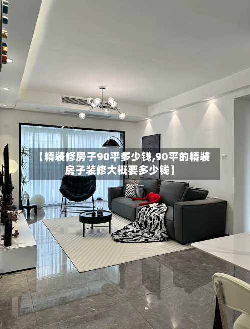 【精装修房子90平多少钱,90平的精装房子装修大概要多少钱】-第2张图片