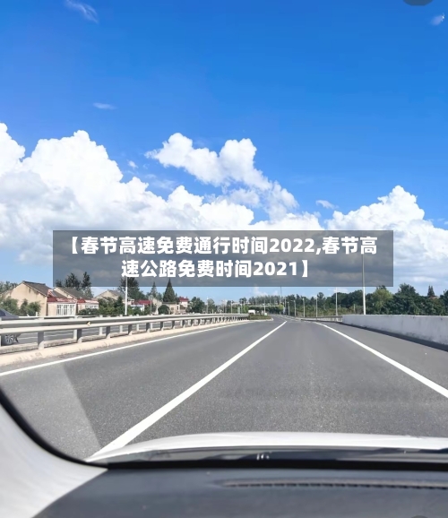 【春节高速免费通行时间2022,春节高速公路免费时间2021】-第2张图片