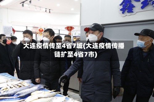大连疫情传至4省7城(大连疫情传播链扩至4省7市)