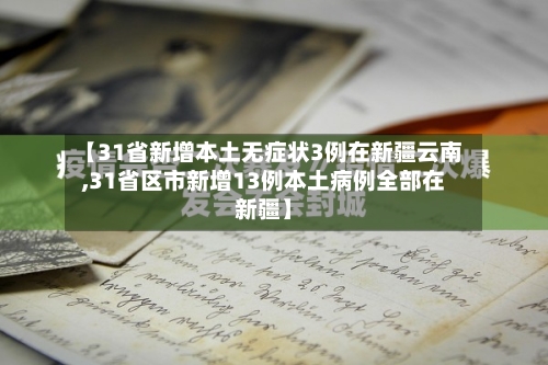 【31省新增本土无症状3例在新疆云南,31省区市新增13例本土病例全部在新疆】