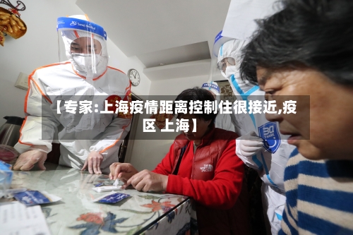 【专家:上海疫情距离控制住很接近,疫区 上海】