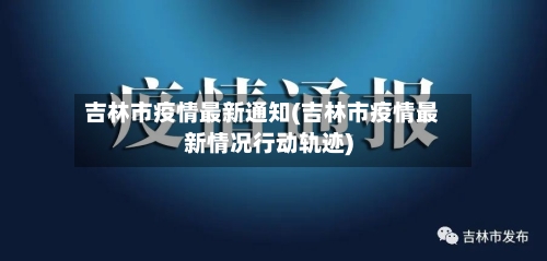 吉林市疫情最新通知(吉林市疫情最新情况行动轨迹)-第2张图片