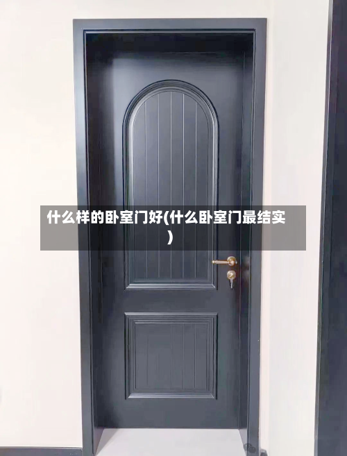 什么样的卧室门好(什么卧室门最结实)-第3张图片
