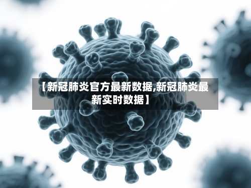 【新冠肺炎官方最新数据,新冠肺炎最新实时数据】-第2张图片