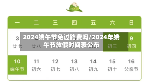 2024端午节免过路费吗/2024年端午节放假时间表公布