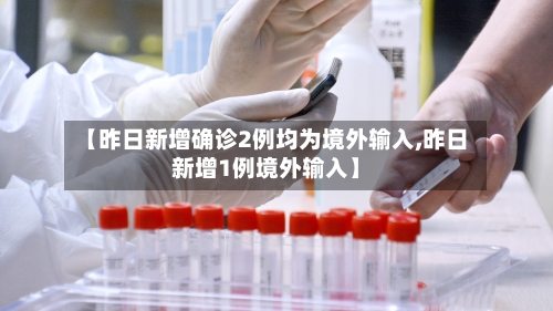 【昨日新增确诊2例均为境外输入,昨日新增1例境外输入】-第3张图片