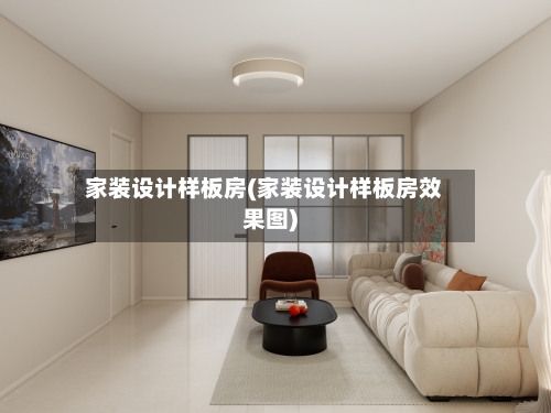 家装设计样板房(家装设计样板房效果图)