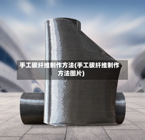 手工碳纤维制作方法(手工碳纤维制作方法图片)