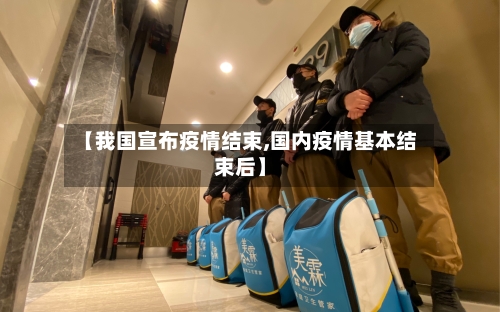 【我国宣布疫情结束,国内疫情基本结束后】-第1张图片