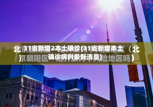 31省新增2本土确诊(31省新增本土确诊病例最新消息)-第1张图片
