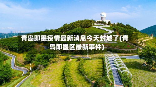 青岛即墨疫情最新消息今天封城了(青岛即墨区最新事件)