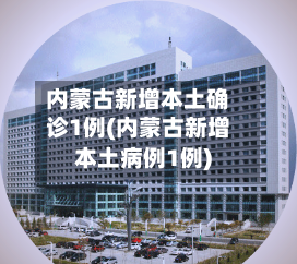 内蒙古新增本土确诊1例(内蒙古新增本土病例1例)