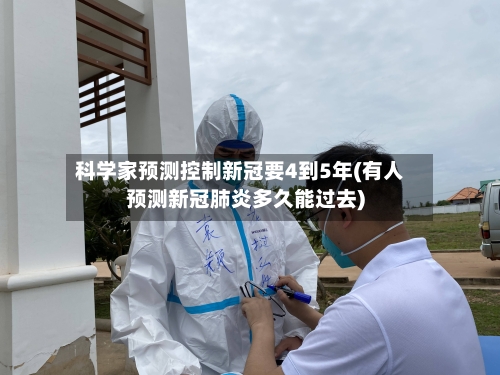 科学家预测控制新冠要4到5年(有人预测新冠肺炎多久能过去)