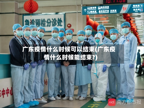 广东疫情什么时候可以结束(广东疫情什么时候能结束?)