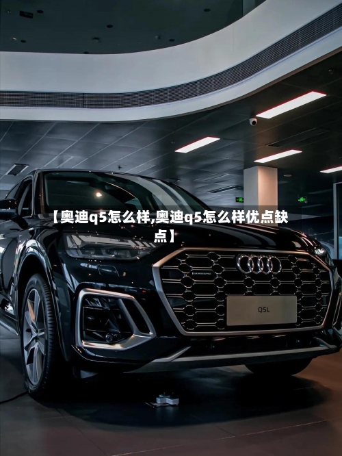 【奥迪q5怎么样,奥迪q5怎么样优点缺点】-第1张图片