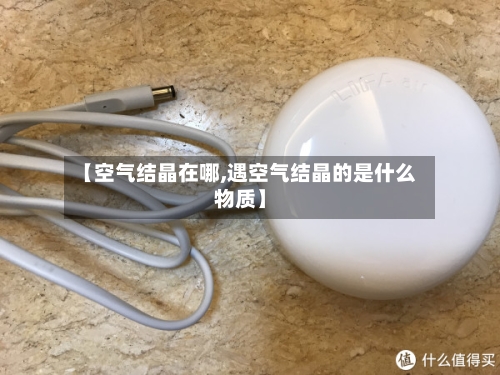 【空气结晶在哪,遇空气结晶的是什么物质】-第2张图片