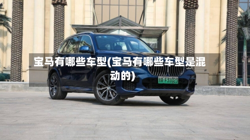宝马有哪些车型(宝马有哪些车型是混动的)