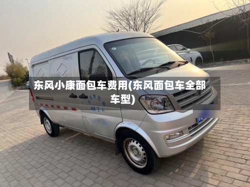 东风小康面包车费用(东风面包车全部车型)