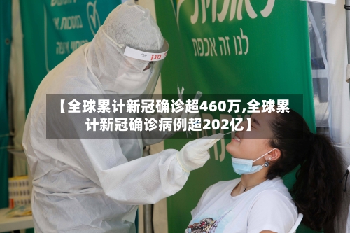 【全球累计新冠确诊超460万,全球累计新冠确诊病例超202亿】-第3张图片