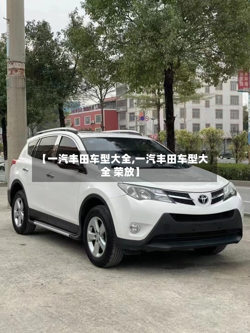 【一汽丰田车型大全,一汽丰田车型大全 荣放】-第2张图片