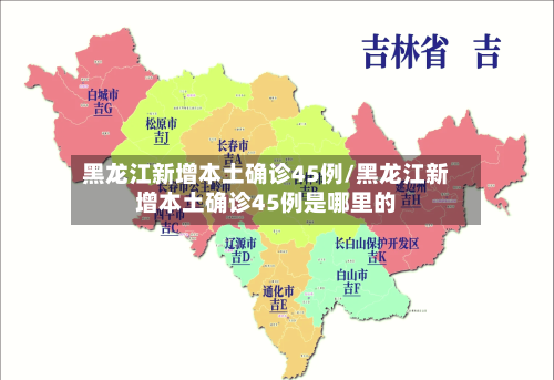 黑龙江新增本土确诊45例/黑龙江新增本土确诊45例是哪里的