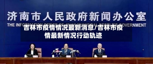 吉林市疫情情况最新消息/吉林市疫情最新情况行动轨迹-第2张图片