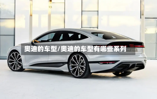 奥迪的车型/奥迪的车型有哪些系列