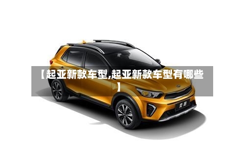 【起亚新款车型,起亚新款车型有哪些】
