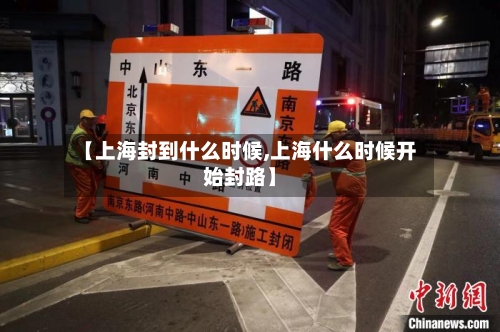 【上海封到什么时候,上海什么时候开始封路】-第2张图片