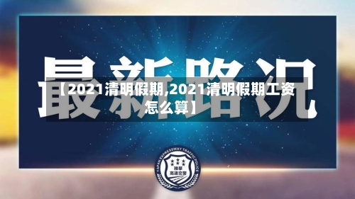 【2021清明假期,2021清明假期工资怎么算】-第1张图片