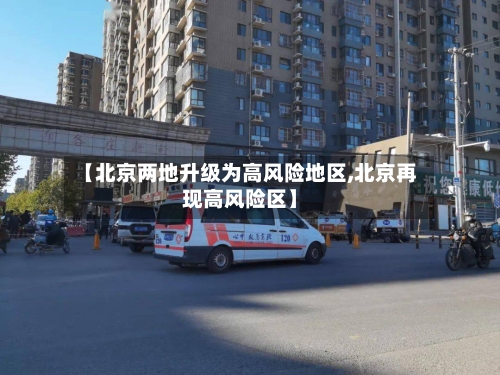 【北京两地升级为高风险地区,北京再现高风险区】