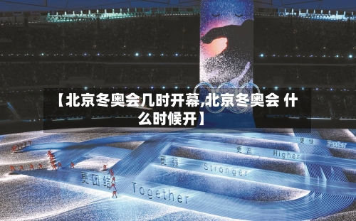 【北京冬奥会几时开幕,北京冬奥会 什么时候开】-第2张图片