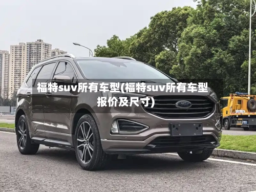 福特suv所有车型(福特suv所有车型报价及尺寸)-第2张图片