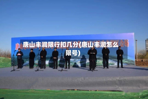 唐山丰润限行扣几分(唐山丰润怎么限号)-第2张图片
