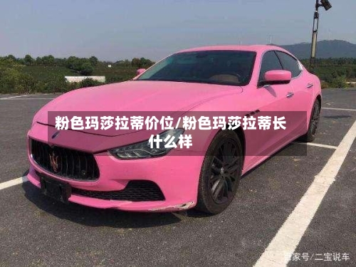 粉色玛莎拉蒂价位/粉色玛莎拉蒂长什么样