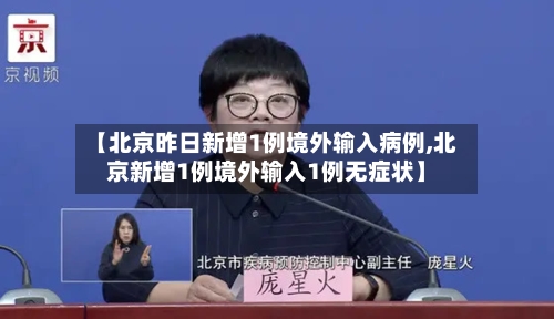 【北京昨日新增1例境外输入病例,北京新增1例境外输入1例无症状】