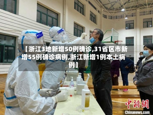 【浙江3地新增50例确诊,31省区市新增55例确诊病例,浙江新增1例本土病例】-第2张图片