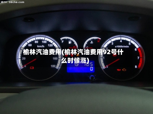 榆林汽油费用(榆林汽油费用92号什么时候涨)