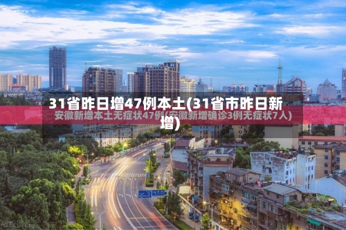 31省昨日增47例本土(31省市昨日新增)-第2张图片