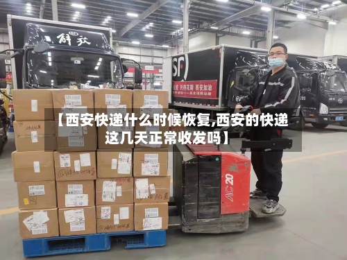 【西安快递什么时候恢复,西安的快递这几天正常收发吗】