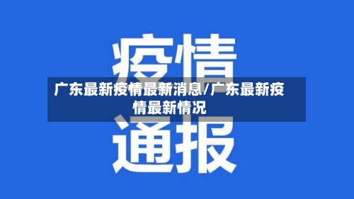 广东最新疫情最新消息/广东最新疫情最新情况-第1张图片