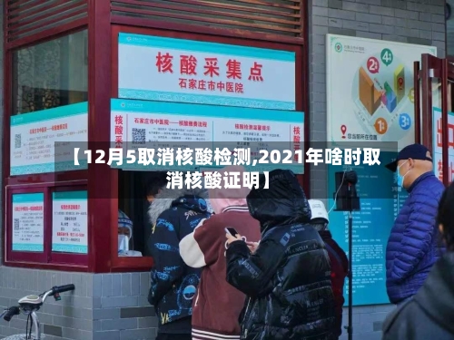 【12月5取消核酸检测,2021年啥时取消核酸证明】-第2张图片