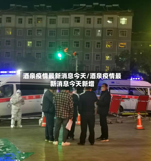 酒泉疫情最新消息今天/酒泉疫情最新消息今天新增-第1张图片