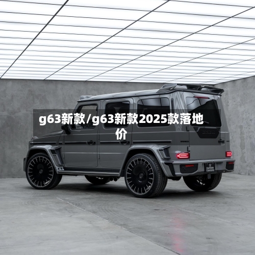g63新款/g63新款2025款落地价-第1张图片