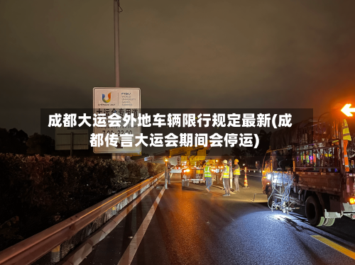 成都大运会外地车辆限行规定最新(成都传言大运会期间会停运)